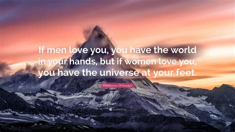 Matshona Dhliwayo Quote If Men Love You You Have The World In Your