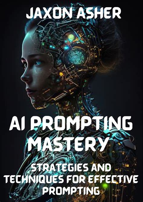 Ai Prompting Mastery Strategies And Techniques For Effective Prompting By Jaxon Asher Goodreads