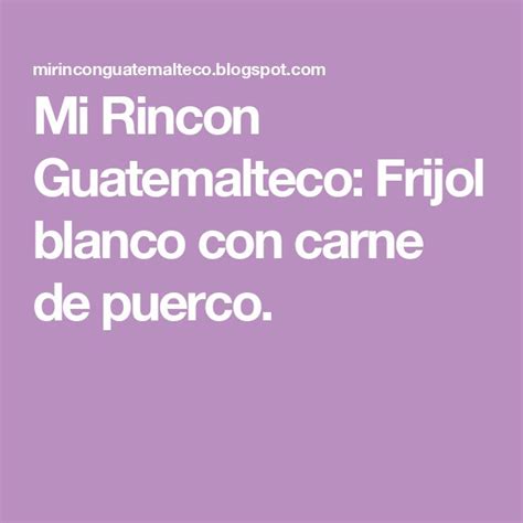 Mi Rincon Guatemalteco Frijol Blanco Con Carne De Puerco In 2024