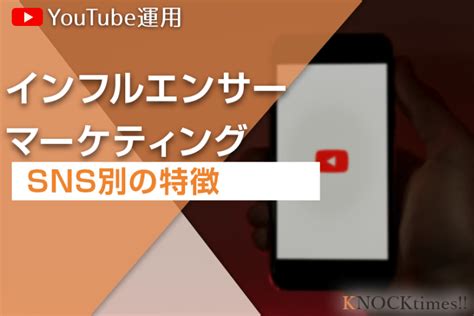 【知らなきゃ損！？】インフルエンサーマーケティングにおけるsns別の特徴を徹底解説！ 株式会社knock