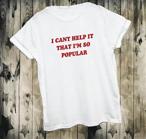 I can't help it that I'm so popular T Shirt Casual Girl Boy 90s festival harajuku funny hipster ...