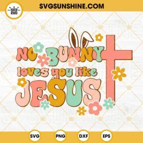 No Bunny Loves You Like Jesus Svg Christian Easter Svg Bunny Love Svg