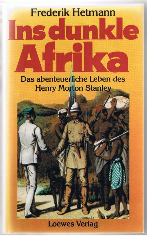 Ins Dunkle Afrika Das Abenteuerliche Leben Des Henry Morton Stanley