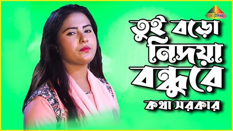 তুই বড়ো নিদয়া বন্ধু রে কথা সরকার Bangla New Sad Song 2023 Youtube