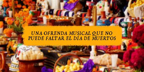 Canciones para celebrar el Día de Muertos Blog Xcaret