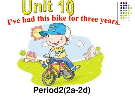 新目标英语八年级下册 Unit 10 Ive Had This Bike For Three Years 第二课时公开课精品课件word