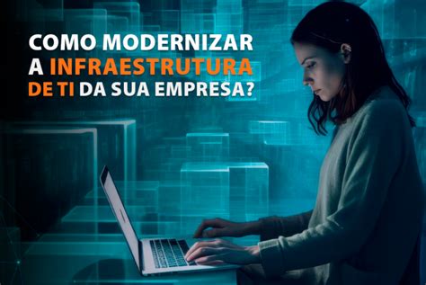 Dicas Infal Veis Para Modernizar Sua Infraestrutura De Ti Blog Techlise