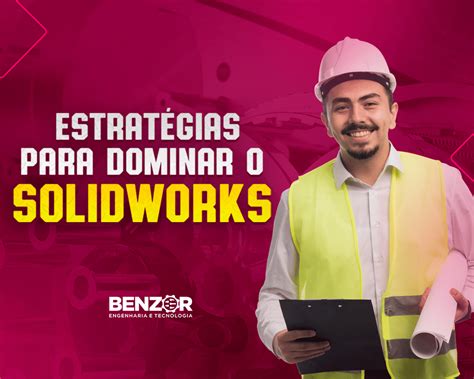 Estrat Gias Para Dominar O Solidworks Blog Benzor Engenharia