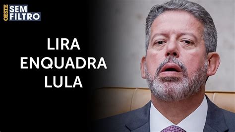 Lira Alfineta Governo Lula E Cobra Cumprimento De Acordos Osf YouTube