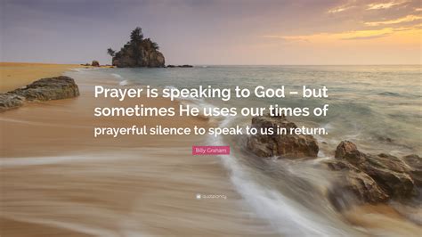 Billy Graham Quote Prayer Is Speaking To God But Sometimes He Uses