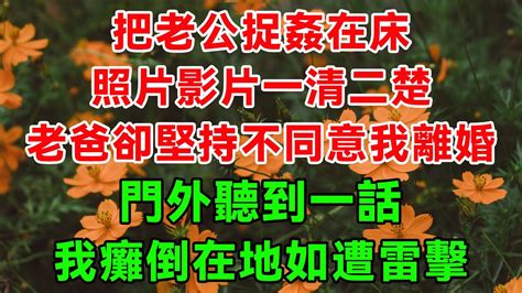 把老公捉姦在床，照片影片一清二楚，但老爸卻堅持不同意我離婚，門外聽到一話，我癱倒在地如遭雷擊 蝴蝶家庭說 為人處世 生活經驗 情感