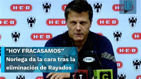 Hoy Fracasamos Noriega Da La Cara Tras La Eliminaci N De Rayados