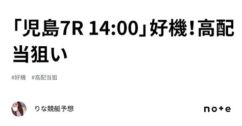 「児島7r 14 00」🌈好機！高配当狙い🌈💞｜🎀りな🎀競艇予想