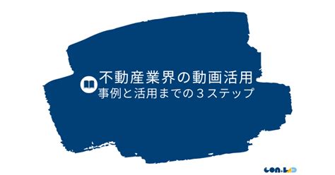 不動産業界の動画活用事例と活用までの3ステップ Conlad コンラド ｜webマーケと広告運用・目的に合わせた映像制作