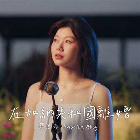 在加纳共和国离婚 Single by 蔡恩雨 Priscilla Abby Spotify