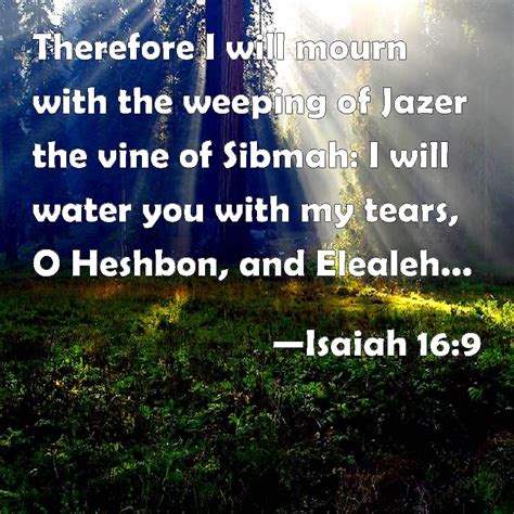 Isaiah 16:9 Therefore I will mourn with the weeping of Jazer the vine ...