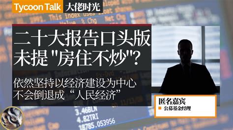 公募经理：二十大报告口头版为何没提“房住不炒”？至少温铁军鼓吹的“人民经济学”没有成真 大佬时光 Tycoon Talk Youtube