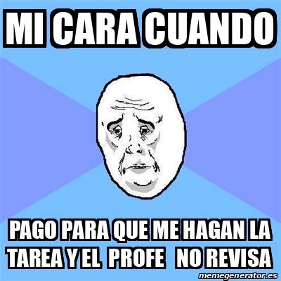 Meme Okay Guy Mi Cara Cuando Pago Para Que Me Hagan La Tarea Y El