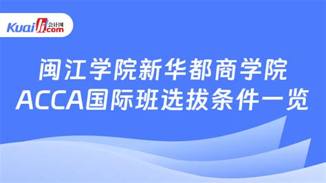 闽江学院新华都商学院acca国际班选拔条件一览！亮点介绍 会计网