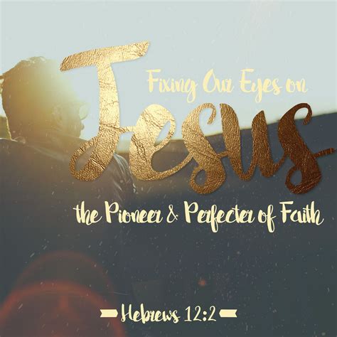 Fixing Our Eyes On Jesus The Pioneer And Perfecter Of Faith Hebrews