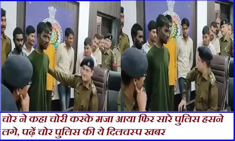 इस खबर में पढ़ें चोर ने कहा चोरी करके मजा आया फिर सारे पुलिस हसने लगे