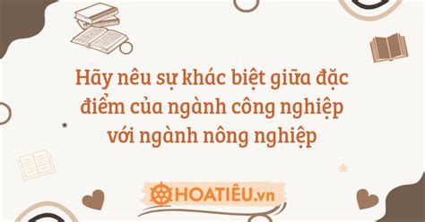 Hãy nêu sự khác biệt giữa đặc điểm của ngành công nghiệp với ngành nông