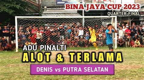 ADU PINALTI DENIS FC Vs PUTRA SELATAN ALOT TERLAMA QUARTER FINAL