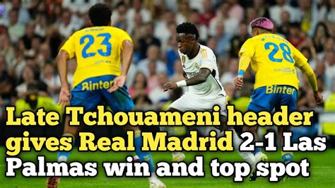 Late Tchouameni Header Gives Real Madrid Las Palmas Win And Top