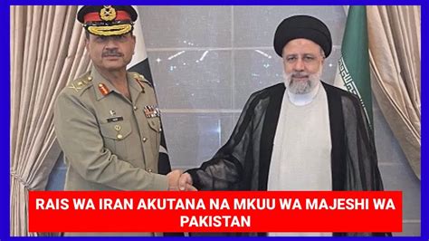 RAIS WA IRAN AKUTANA NA MKUU WA MAJESHI WA PAKISTAN WASHUTUMU UKATILI