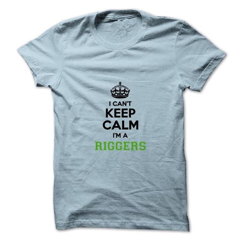 I Cant Keep Calm Im A Riggers T Shirt Hoodie Human T Shirts Cant