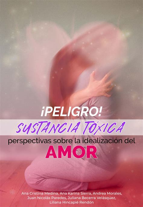 Peligro Sustancia T Xica Perspectivas Sobre La Idealizaci N Del Amor