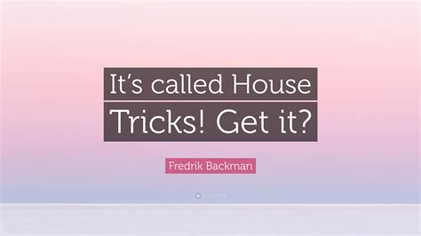 Fredrik Backman Quote: “It’s called House Tricks! Get it?”