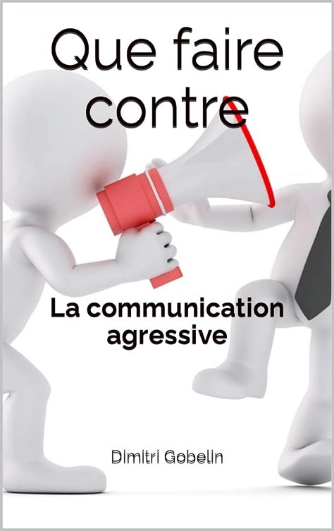 Que Faire Contre La Communication Agressive Que Faire Contre T 2