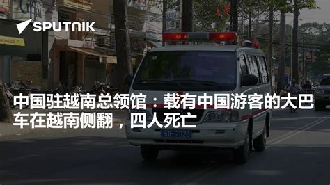 中国驻越南总领馆：载有中国游客的大巴车在越南侧翻，四人死亡 2023年7月18日 俄罗斯卫星通讯社