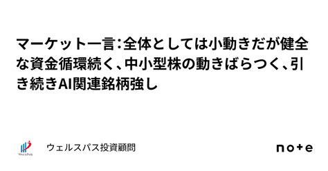 マーケット一言：全体としては小動きだが健全な資金循環続く、中小型株の動きばらつく、引き続きai関連銘柄強し｜ウェルスパス投資顧問