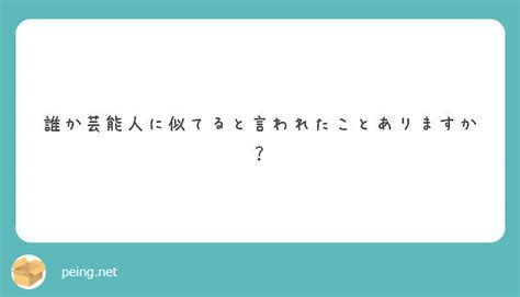 誰か芸能人に似てると言われたことありますか？ Peing 質問箱