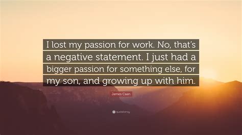 James Caan Quote “i Lost My Passion For Work No That’s A Negative Statement I Just Had A