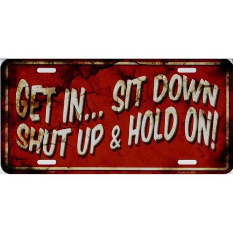 212 Main Lp 8240 6 X 12 In Get In Sit Down Shut Up And Hold On Metal License Plate