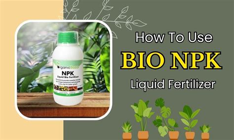 A Comprehensive Guide On How To Use Liquid Bio NPK Fertilizer