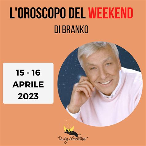 Oroscopo Weekend Branko Previsioni 15 E 16 Aprile 2023