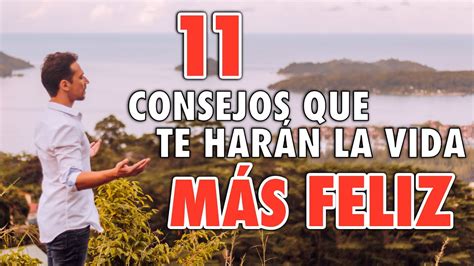 11 Consejos Que Te HarÁn La Vida MÁs Feliz Este Video Cambiara Tu Vida