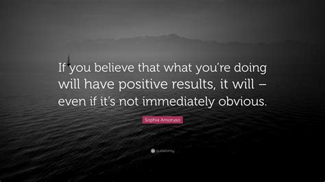 Sophia Amoruso Quote If You Believe That What Youre Doing Will Have