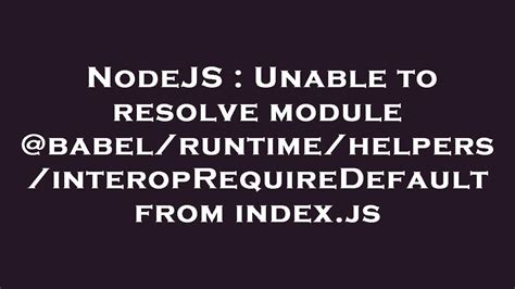 Nodejs Unable To Resolve Module Babel Runtime Helpers