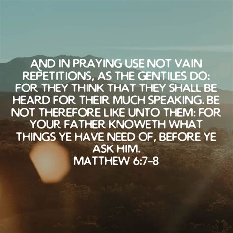 Matthew 6:7-8 And in praying use not vain repetitions, as the Gentiles do: for they think that ...