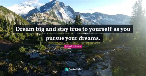 Dream Big And Stay True To Yourself As You Pursue Your Dreams Quote By Laurel J Richie