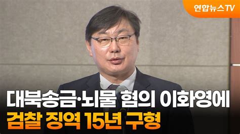 대북송금·뇌물 혐의 이화영에 검찰 징역 15년 구형 연합뉴스tv Yonhapnewstv Youtube