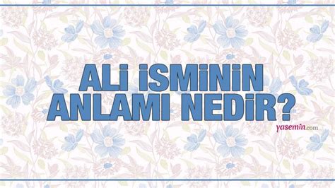 Ali ne demek Ali isminin anlamı nedir Ali ismi Kuran da geçiyor mu