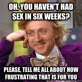 Oh You Haven T Had Sex In Six Weeks Please Tell Me All About How Frustrating That Is For You