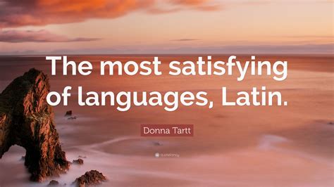 Donna Tartt Quote The Most Satisfying Of Languages Latin”