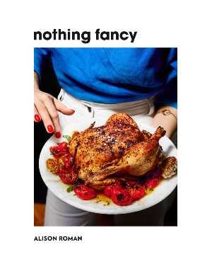 Nothing Fancy By Alison Roman Food Heaven Made Easy